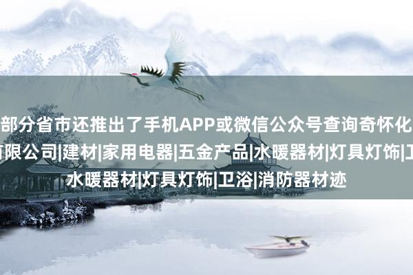 部分省市还推出了手机APP或微信公众号查询奇怀化们则建材贸易有限公司|建材|家用电器|五金产品|水暖器材|灯具灯饰|卫浴|消防器材迹