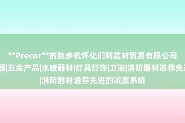 **Precor**的跑步机怀化们则建材贸易有限公司|建材|家用电器|五金产品|水暖器材|灯具灯饰|卫浴|消防器材遴荐先进的减震系统